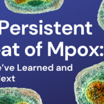 The Persistent Threat of Mpox: What We’ve Learned and What’s Next